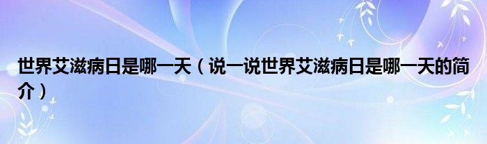 世界艾滋病日是哪一天（说一说世界艾滋病日是哪一天的简介）