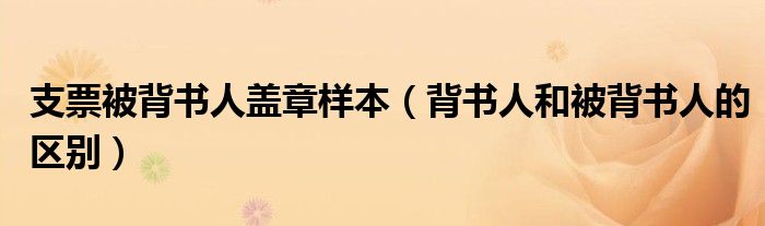支票被背书人盖章样本（背书人和被背书人的区别）