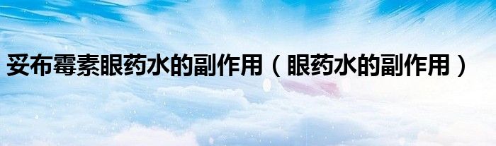 妥布霉素眼药水的副作用（眼药水的副作用）