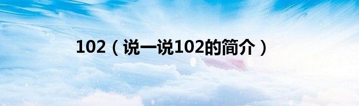 102（说一说102的简介）