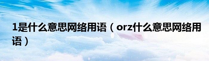 1是什么意思网络用语（orz什么意思网络用语）