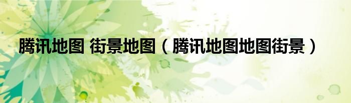 腾讯地图 街景地图（腾讯地图地图街景）