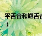 平舌音和翘舌音字表（翘舌音和平舌音有哪些）