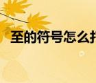 至的符号怎么打到中间（至的符号怎么打）