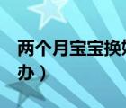 两个月宝宝换奶粉（5个月宝宝不喝奶粉怎么办）
