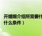开婚姻介绍所需要什么条件和要求（如何开婚姻介绍所 需要什么条件）