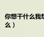 你想干什么我想游手好闲英语翻译（你想干什么）