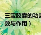 三宝胶囊的功效与作用及禁忌（三宝胶囊的功效与作用）