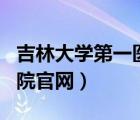 吉林大学第一医院官网app（吉林大学第一医院官网）