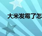 大米发霉了怎么处理（大米发霉怎么办）
