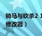 骑马与砍杀2 1.57修改器（骑马与砍杀1 011修改器）