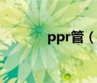 ppr管（说一说ppr管的简介）