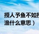 授人予鱼不如授人以渔（授之以鱼不如授之以渔什么意思）