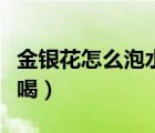金银花怎么泡水喝垂而不倒（金银花怎么泡水喝）