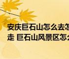 安庆巨石山怎么去怎么坐车去（到安庆市巨石山风景区怎么走 巨石山风景区怎么去）