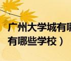 广州大学城有哪些学校有博士点（广州大学城有哪些学校）