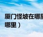 厦门怪坡在哪里坐公交车能到吗（厦门怪坡在哪里）