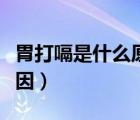 胃打嗝是什么原因吃什么药（胃打嗝是什么原因）