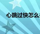 心跳过快怎么办 女性（心跳过快怎么办）