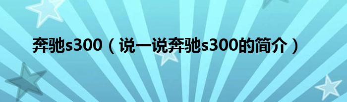 奔驰s300（说一说奔驰s300的简介）
