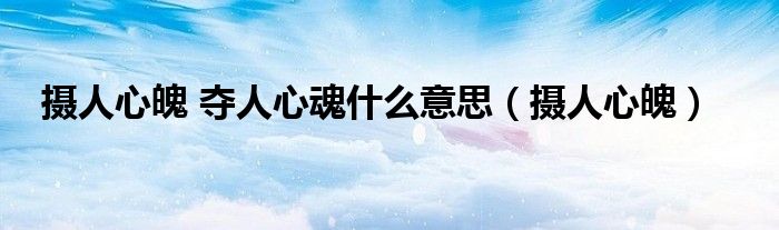 摄人心魄 夺人心魂什么意思（摄人心魄）