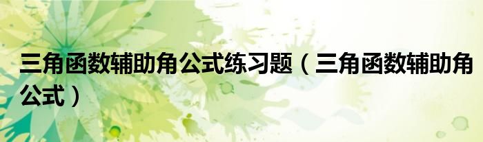 三角函数辅助角公式练习题（三角函数辅助角公式）