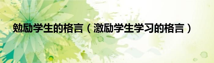 勉励学生的格言（激励学生学习的格言）