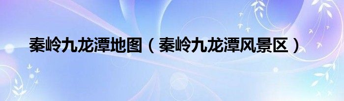 秦岭九龙潭地图（秦岭九龙潭风景区）