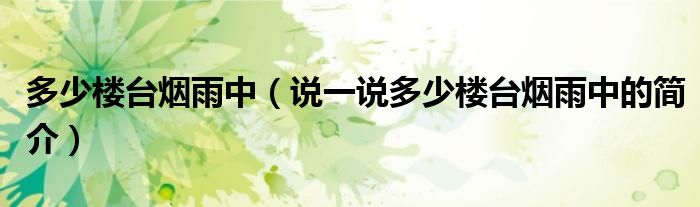 多少楼台烟雨中（说一说多少楼台烟雨中的简介）