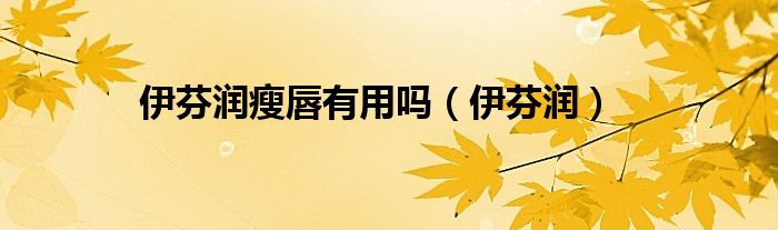 伊芬润瘦唇有用吗（伊芬润）