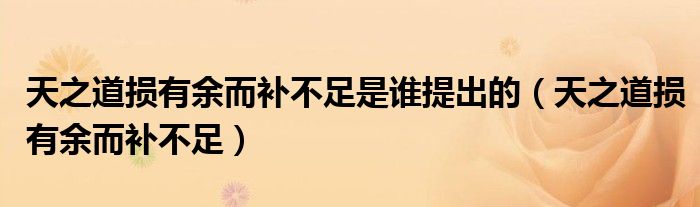 天之道损有余而补不足是谁提出的（天之道损有余而补不足）