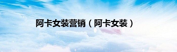 阿卡女装营销（阿卡女装）