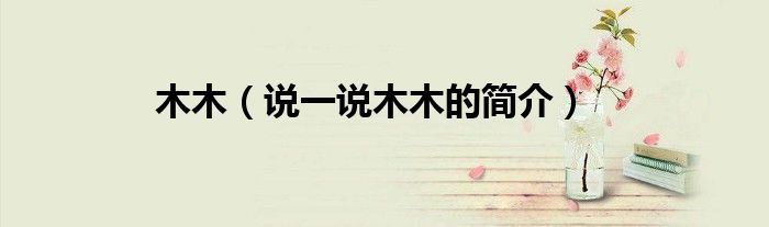 木木（说一说木木的简介）