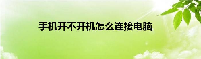 手机开不开机怎么连接电脑