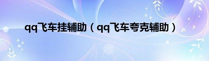 qq飞车挂辅助（qq飞车夸克辅助）