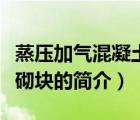 蒸压加气混凝土砌块（说一说蒸压加气混凝土砌块的简介）