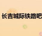 长吉城际铁路吧百度贴吧（长吉城际铁路吧）