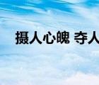 摄人心魄 夺人心魂什么意思（摄人心魄）