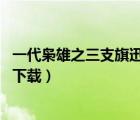 一代枭雄之三支旗迅雷下载 1080P（一代枭雄之三支旗迅雷下载）
