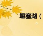 堰塞湖（说一说堰塞湖的简介）
