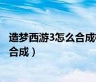 造梦西游3怎么合成极品太极八卦（造梦西游3太极八卦怎么合成）