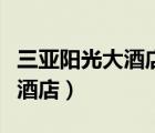 三亚阳光大酒店附近景点有哪些（三亚阳光大酒店）