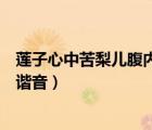 莲子心中苦梨儿腹内酸谐音字字谜（莲子心中苦梨儿腹内酸谐音）