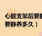 心脏支架后要静养多久可以同房（心脏支架后要静养多久）