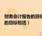 财务会计报告的目标包括向会计信息使用者（财务会计报告的目标包括）