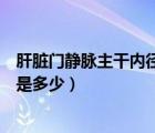 肝脏门静脉主干内径正常值是多少（门静脉主干内径正常值是多少）