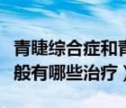 青睫综合症和青光眼有什么区别（青光眼的一般有哪些治疗）