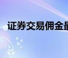 证券交易佣金最低的券商（证券交易佣金）