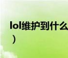 lol维护到什么时候结束（lol维护到什么时候）