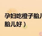 孕妇吃橙子胎儿会黄疸（孕妇吃什么水果好对胎儿好）